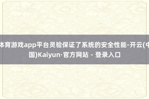 体育游戏app平台灵验保证了系统的安全性能-开云(中国)Kaiyun·官方网站 - 登录入口